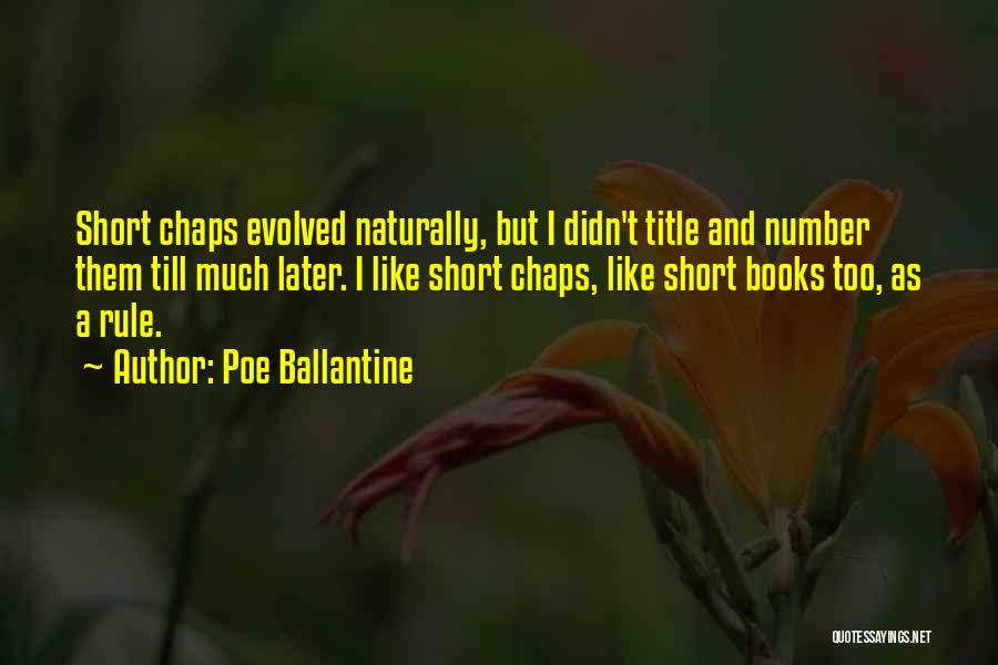 Poe Ballantine Quotes: Short Chaps Evolved Naturally, But I Didn't Title And Number Them Till Much Later. I Like Short Chaps, Like Short