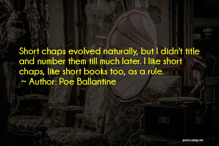 Poe Ballantine Quotes: Short Chaps Evolved Naturally, But I Didn't Title And Number Them Till Much Later. I Like Short Chaps, Like Short