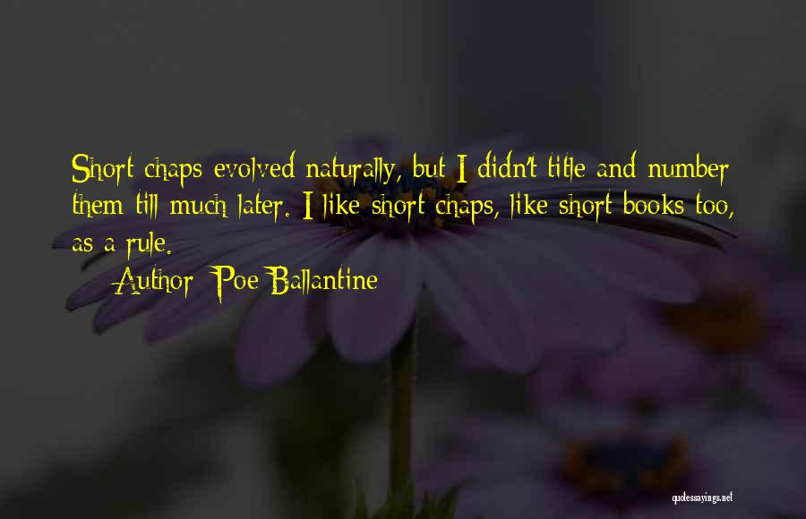 Poe Ballantine Quotes: Short Chaps Evolved Naturally, But I Didn't Title And Number Them Till Much Later. I Like Short Chaps, Like Short