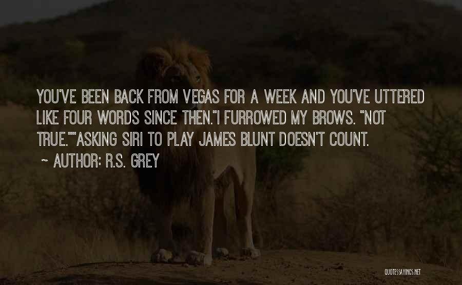 R.S. Grey Quotes: You've Been Back From Vegas For A Week And You've Uttered Like Four Words Since Then.i Furrowed My Brows. Not