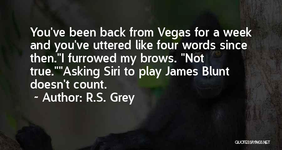 R.S. Grey Quotes: You've Been Back From Vegas For A Week And You've Uttered Like Four Words Since Then.i Furrowed My Brows. Not