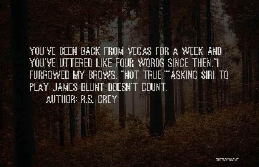 R.S. Grey Quotes: You've Been Back From Vegas For A Week And You've Uttered Like Four Words Since Then.i Furrowed My Brows. Not