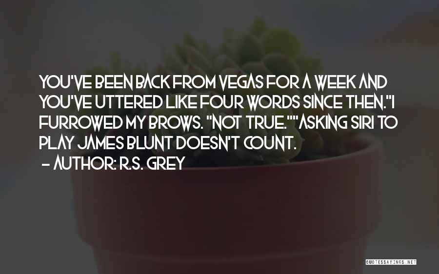R.S. Grey Quotes: You've Been Back From Vegas For A Week And You've Uttered Like Four Words Since Then.i Furrowed My Brows. Not