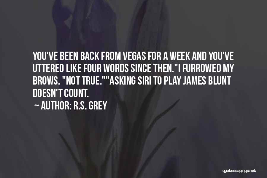 R.S. Grey Quotes: You've Been Back From Vegas For A Week And You've Uttered Like Four Words Since Then.i Furrowed My Brows. Not
