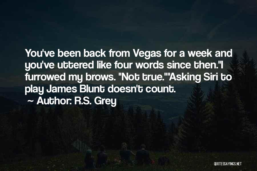 R.S. Grey Quotes: You've Been Back From Vegas For A Week And You've Uttered Like Four Words Since Then.i Furrowed My Brows. Not