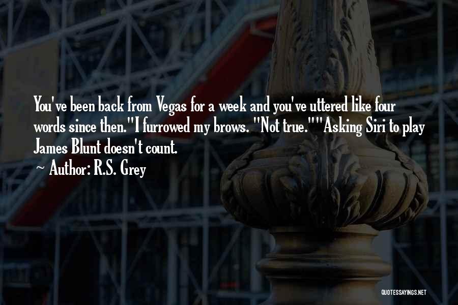 R.S. Grey Quotes: You've Been Back From Vegas For A Week And You've Uttered Like Four Words Since Then.i Furrowed My Brows. Not