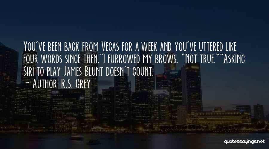 R.S. Grey Quotes: You've Been Back From Vegas For A Week And You've Uttered Like Four Words Since Then.i Furrowed My Brows. Not