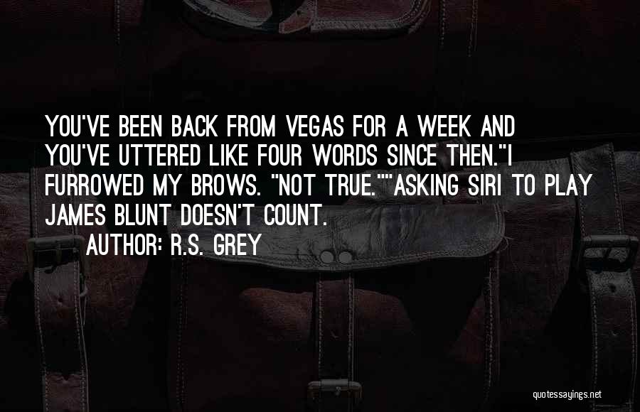 R.S. Grey Quotes: You've Been Back From Vegas For A Week And You've Uttered Like Four Words Since Then.i Furrowed My Brows. Not