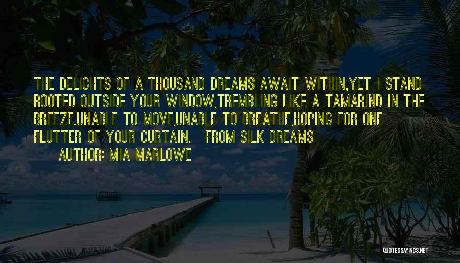 Mia Marlowe Quotes: The Delights Of A Thousand Dreams Await Within,yet I Stand Rooted Outside Your Window,trembling Like A Tamarind In The Breeze.unable