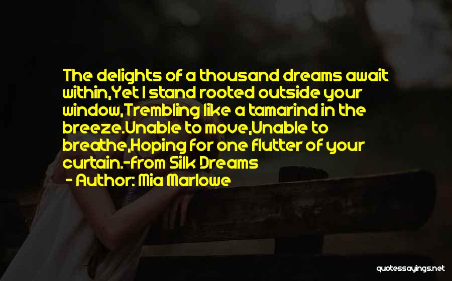 Mia Marlowe Quotes: The Delights Of A Thousand Dreams Await Within,yet I Stand Rooted Outside Your Window,trembling Like A Tamarind In The Breeze.unable