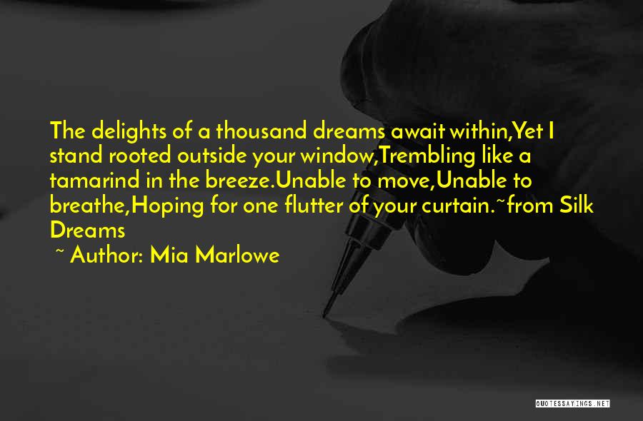 Mia Marlowe Quotes: The Delights Of A Thousand Dreams Await Within,yet I Stand Rooted Outside Your Window,trembling Like A Tamarind In The Breeze.unable