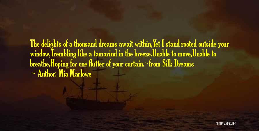 Mia Marlowe Quotes: The Delights Of A Thousand Dreams Await Within,yet I Stand Rooted Outside Your Window,trembling Like A Tamarind In The Breeze.unable