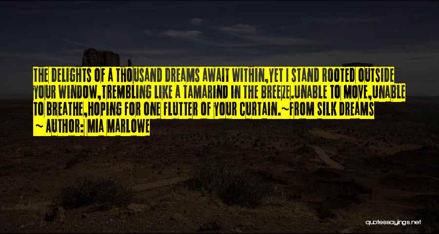 Mia Marlowe Quotes: The Delights Of A Thousand Dreams Await Within,yet I Stand Rooted Outside Your Window,trembling Like A Tamarind In The Breeze.unable