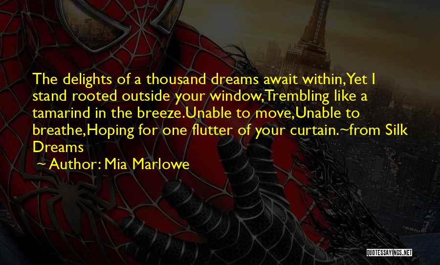 Mia Marlowe Quotes: The Delights Of A Thousand Dreams Await Within,yet I Stand Rooted Outside Your Window,trembling Like A Tamarind In The Breeze.unable