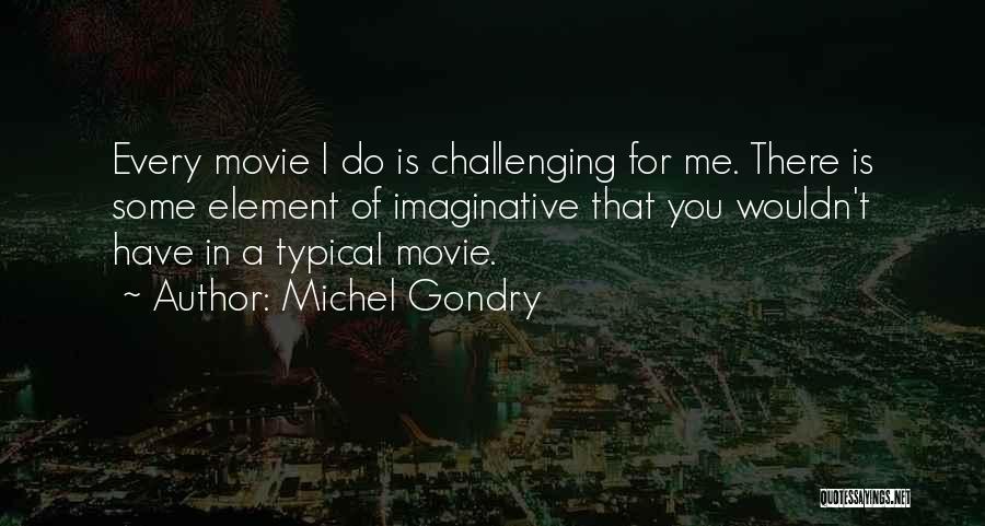 Michel Gondry Quotes: Every Movie I Do Is Challenging For Me. There Is Some Element Of Imaginative That You Wouldn't Have In A