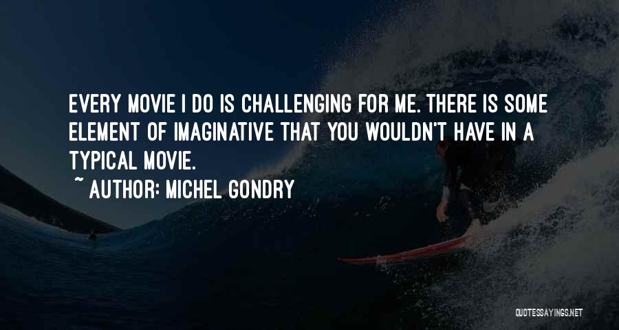 Michel Gondry Quotes: Every Movie I Do Is Challenging For Me. There Is Some Element Of Imaginative That You Wouldn't Have In A