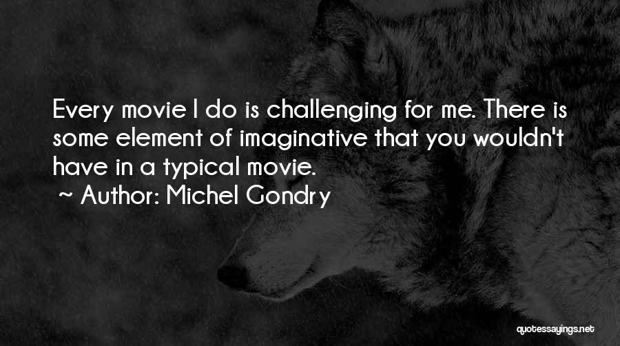 Michel Gondry Quotes: Every Movie I Do Is Challenging For Me. There Is Some Element Of Imaginative That You Wouldn't Have In A