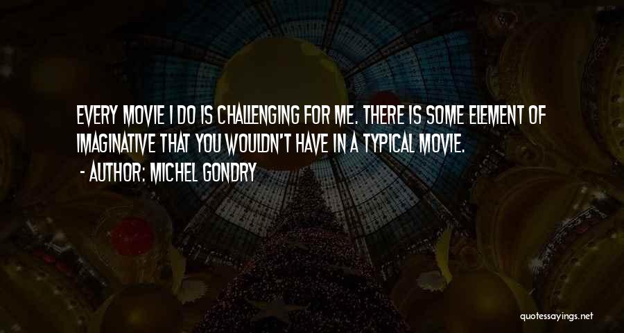 Michel Gondry Quotes: Every Movie I Do Is Challenging For Me. There Is Some Element Of Imaginative That You Wouldn't Have In A