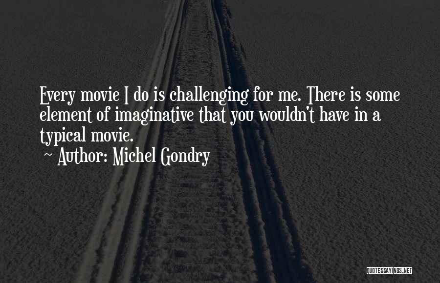 Michel Gondry Quotes: Every Movie I Do Is Challenging For Me. There Is Some Element Of Imaginative That You Wouldn't Have In A