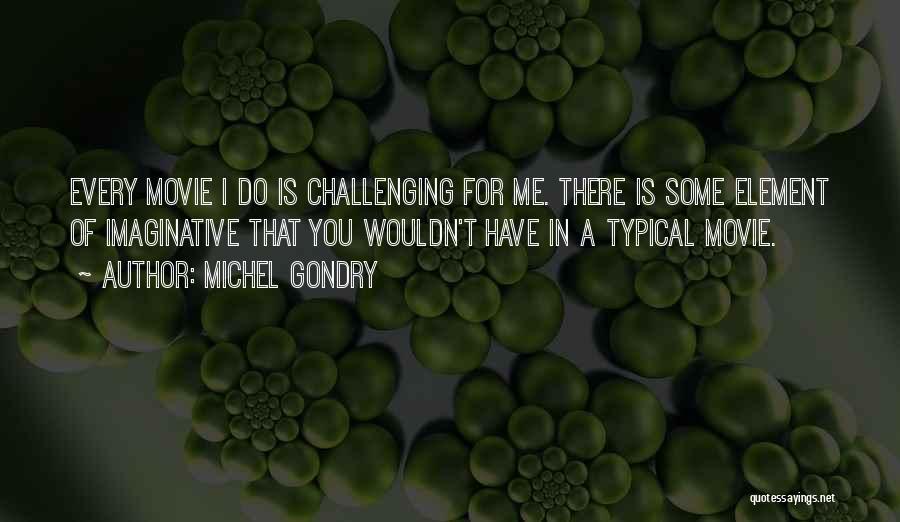 Michel Gondry Quotes: Every Movie I Do Is Challenging For Me. There Is Some Element Of Imaginative That You Wouldn't Have In A