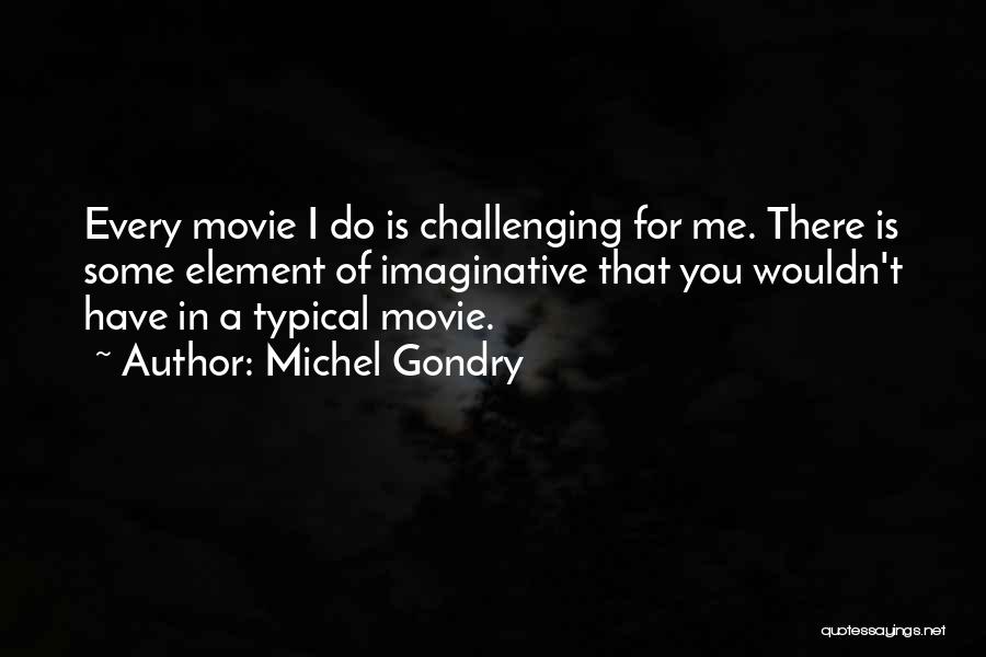 Michel Gondry Quotes: Every Movie I Do Is Challenging For Me. There Is Some Element Of Imaginative That You Wouldn't Have In A