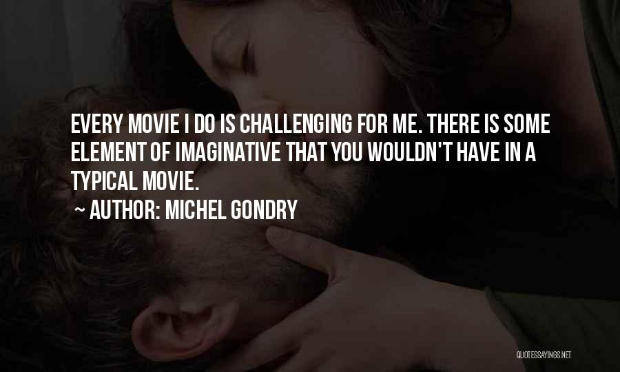 Michel Gondry Quotes: Every Movie I Do Is Challenging For Me. There Is Some Element Of Imaginative That You Wouldn't Have In A