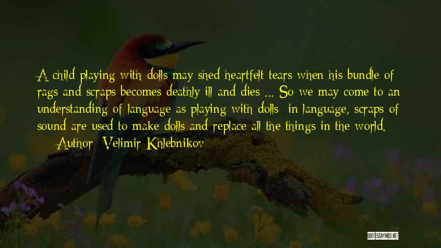 Velimir Khlebnikov Quotes: A Child Playing With Dolls May Shed Heartfelt Tears When His Bundle Of Rags And Scraps Becomes Deathly Ill And