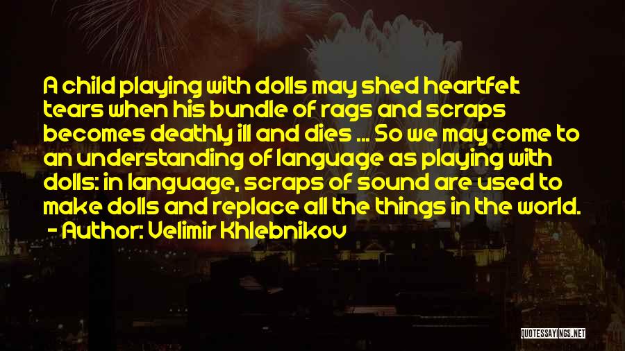 Velimir Khlebnikov Quotes: A Child Playing With Dolls May Shed Heartfelt Tears When His Bundle Of Rags And Scraps Becomes Deathly Ill And