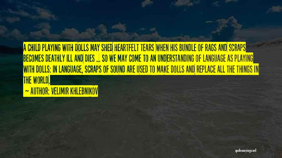 Velimir Khlebnikov Quotes: A Child Playing With Dolls May Shed Heartfelt Tears When His Bundle Of Rags And Scraps Becomes Deathly Ill And