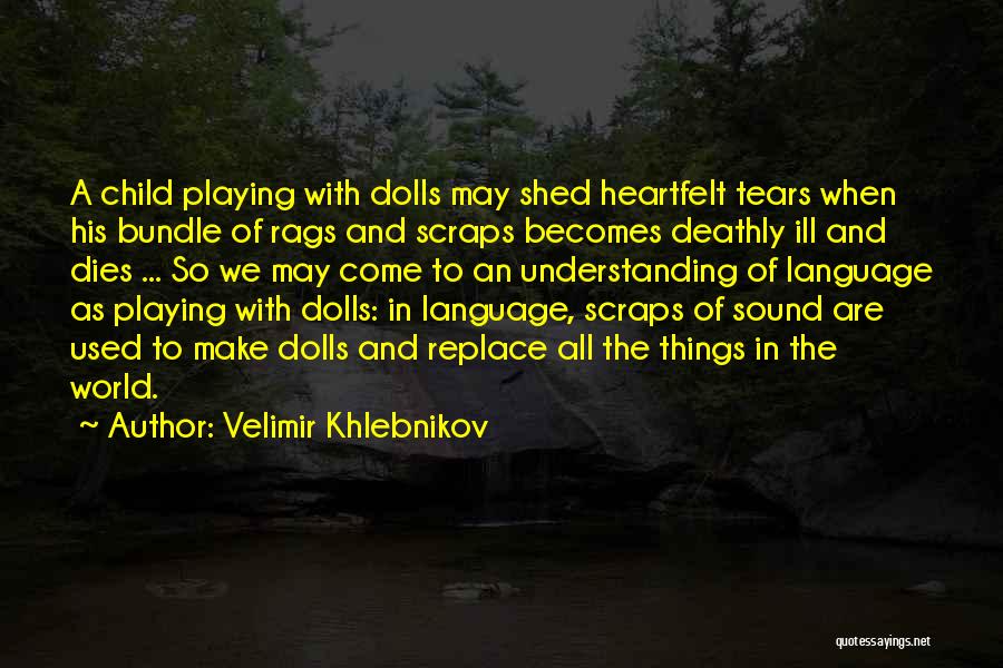 Velimir Khlebnikov Quotes: A Child Playing With Dolls May Shed Heartfelt Tears When His Bundle Of Rags And Scraps Becomes Deathly Ill And
