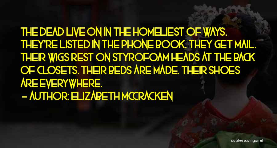 Elizabeth McCracken Quotes: The Dead Live On In The Homeliest Of Ways. They're Listed In The Phone Book. They Get Mail. Their Wigs