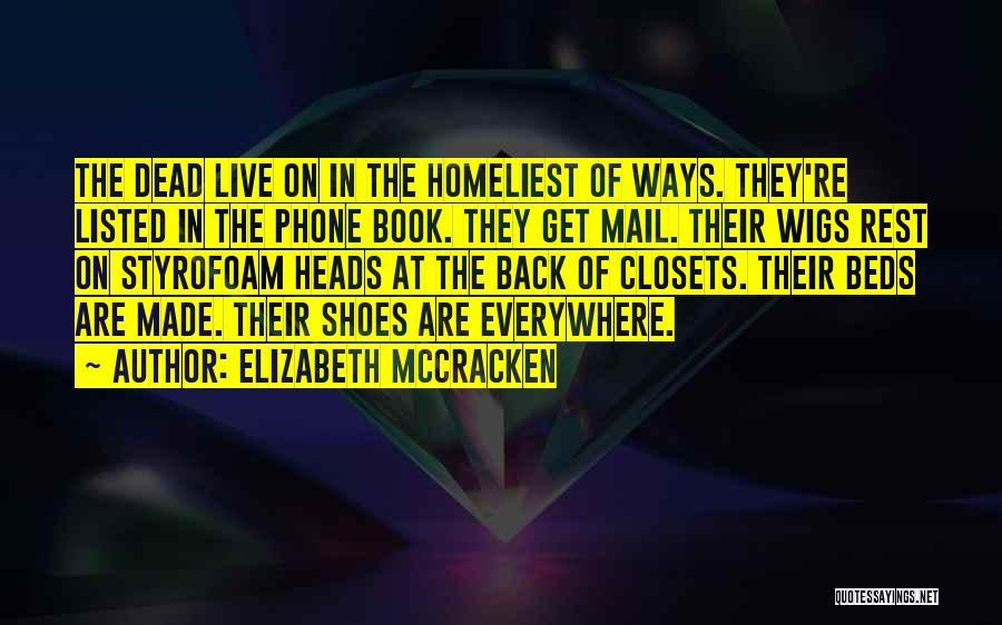 Elizabeth McCracken Quotes: The Dead Live On In The Homeliest Of Ways. They're Listed In The Phone Book. They Get Mail. Their Wigs