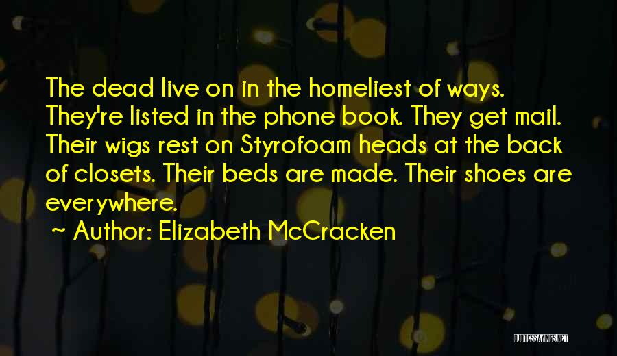 Elizabeth McCracken Quotes: The Dead Live On In The Homeliest Of Ways. They're Listed In The Phone Book. They Get Mail. Their Wigs