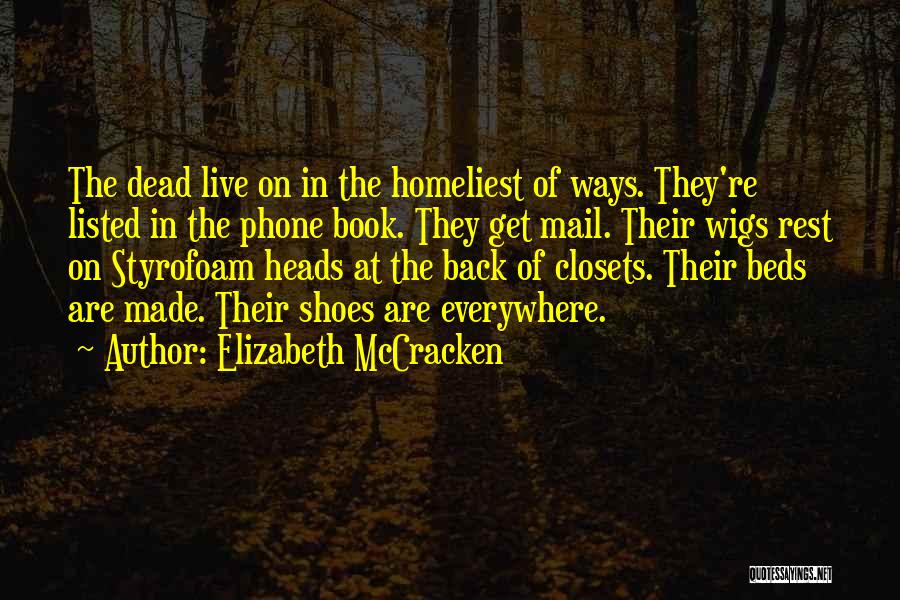 Elizabeth McCracken Quotes: The Dead Live On In The Homeliest Of Ways. They're Listed In The Phone Book. They Get Mail. Their Wigs