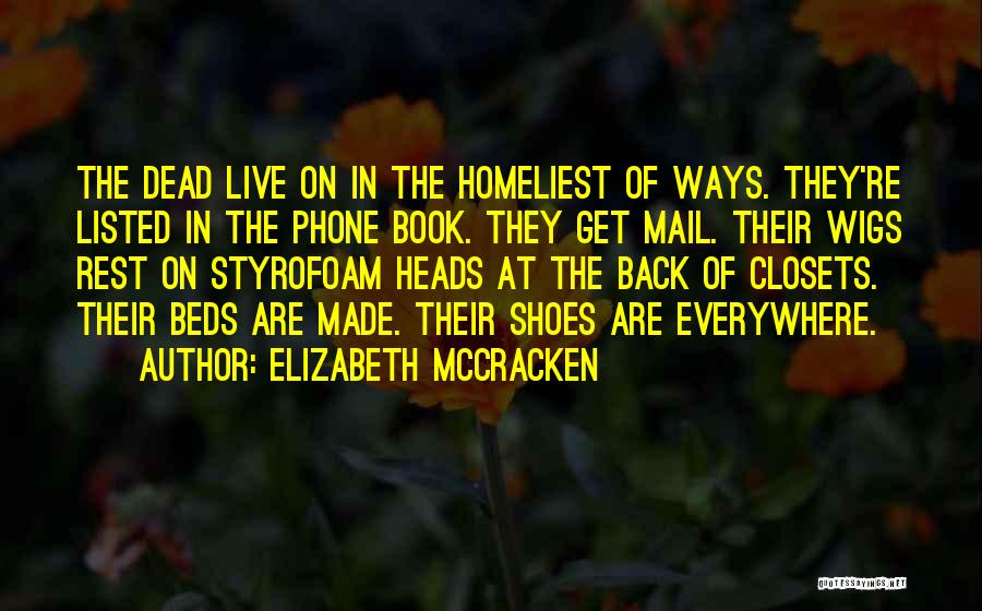 Elizabeth McCracken Quotes: The Dead Live On In The Homeliest Of Ways. They're Listed In The Phone Book. They Get Mail. Their Wigs