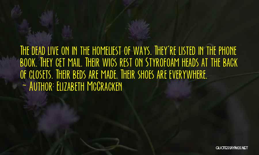 Elizabeth McCracken Quotes: The Dead Live On In The Homeliest Of Ways. They're Listed In The Phone Book. They Get Mail. Their Wigs