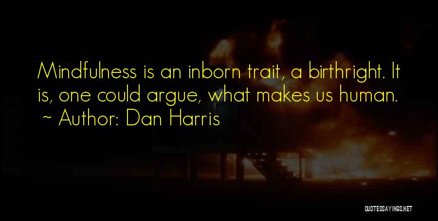 Dan Harris Quotes: Mindfulness Is An Inborn Trait, A Birthright. It Is, One Could Argue, What Makes Us Human.