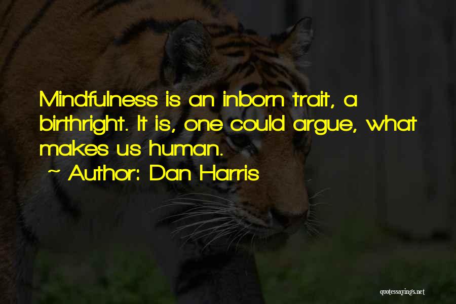 Dan Harris Quotes: Mindfulness Is An Inborn Trait, A Birthright. It Is, One Could Argue, What Makes Us Human.