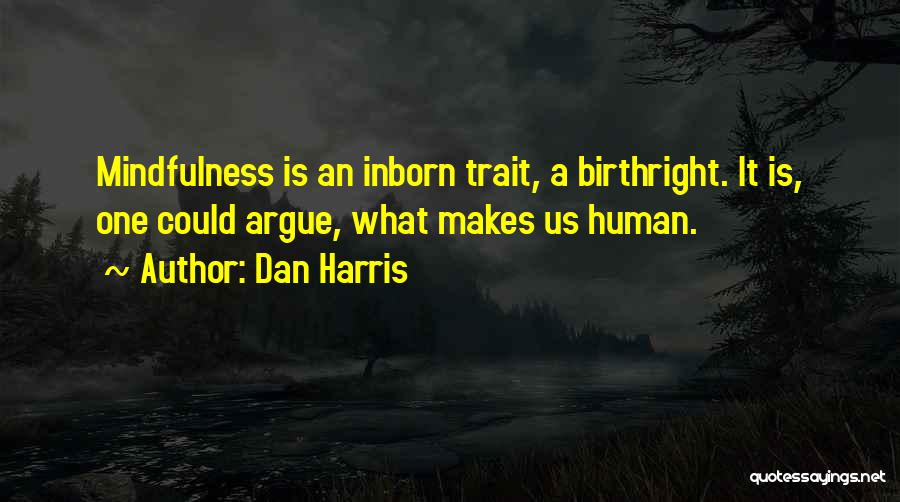 Dan Harris Quotes: Mindfulness Is An Inborn Trait, A Birthright. It Is, One Could Argue, What Makes Us Human.