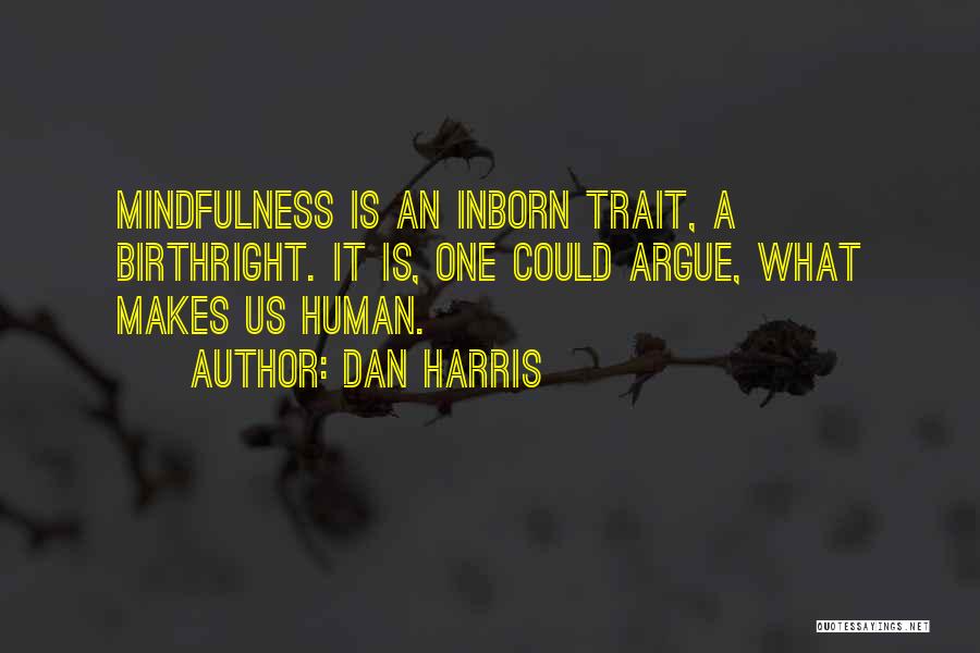 Dan Harris Quotes: Mindfulness Is An Inborn Trait, A Birthright. It Is, One Could Argue, What Makes Us Human.