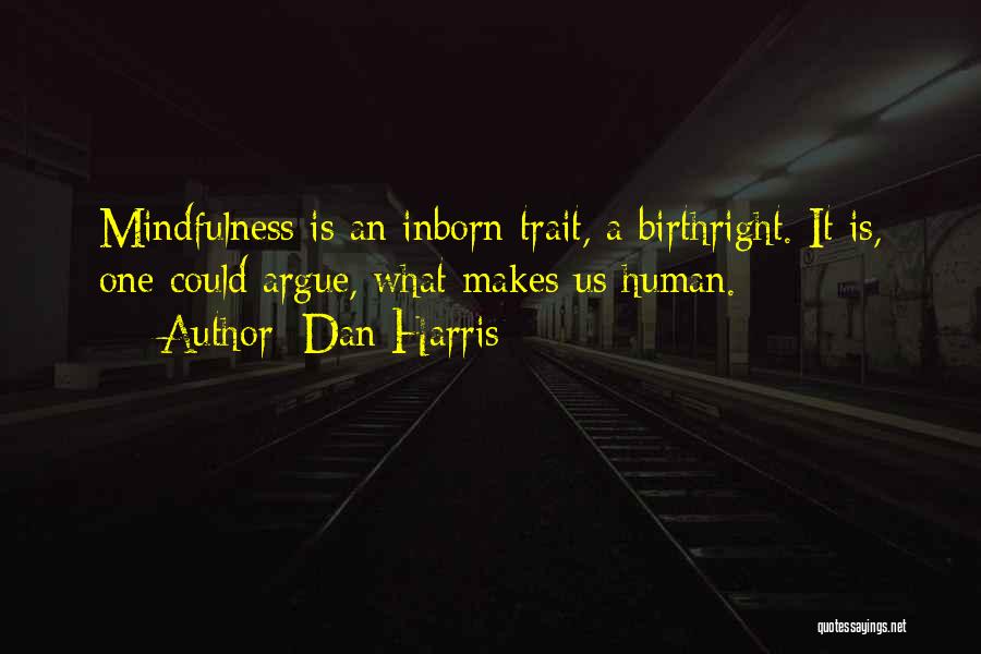 Dan Harris Quotes: Mindfulness Is An Inborn Trait, A Birthright. It Is, One Could Argue, What Makes Us Human.