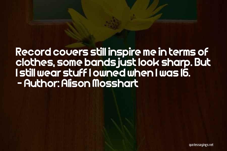 Alison Mosshart Quotes: Record Covers Still Inspire Me In Terms Of Clothes, Some Bands Just Look Sharp. But I Still Wear Stuff I
