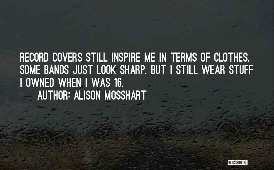 Alison Mosshart Quotes: Record Covers Still Inspire Me In Terms Of Clothes, Some Bands Just Look Sharp. But I Still Wear Stuff I