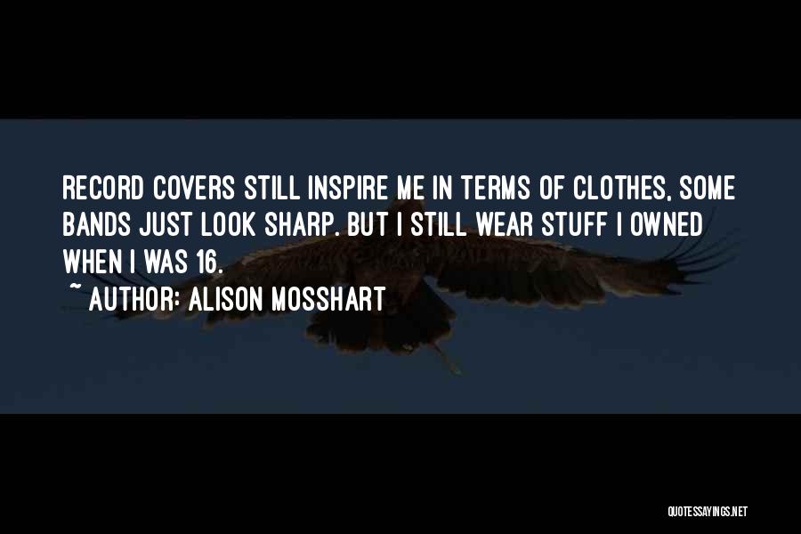 Alison Mosshart Quotes: Record Covers Still Inspire Me In Terms Of Clothes, Some Bands Just Look Sharp. But I Still Wear Stuff I