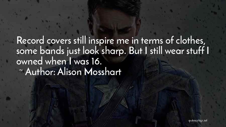 Alison Mosshart Quotes: Record Covers Still Inspire Me In Terms Of Clothes, Some Bands Just Look Sharp. But I Still Wear Stuff I