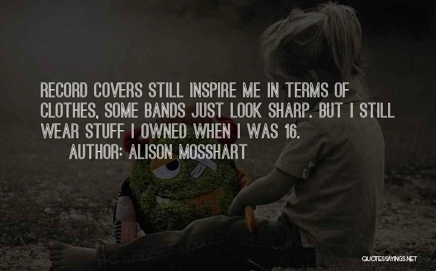 Alison Mosshart Quotes: Record Covers Still Inspire Me In Terms Of Clothes, Some Bands Just Look Sharp. But I Still Wear Stuff I