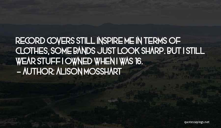 Alison Mosshart Quotes: Record Covers Still Inspire Me In Terms Of Clothes, Some Bands Just Look Sharp. But I Still Wear Stuff I