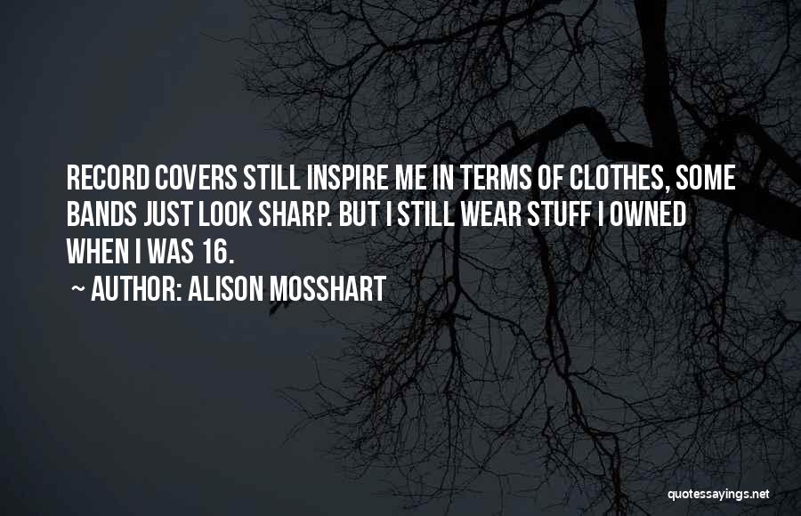 Alison Mosshart Quotes: Record Covers Still Inspire Me In Terms Of Clothes, Some Bands Just Look Sharp. But I Still Wear Stuff I