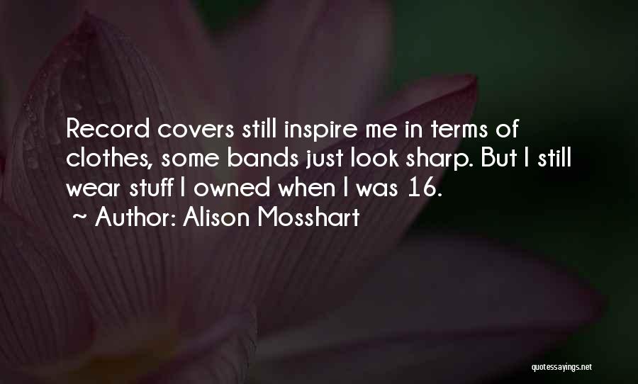 Alison Mosshart Quotes: Record Covers Still Inspire Me In Terms Of Clothes, Some Bands Just Look Sharp. But I Still Wear Stuff I