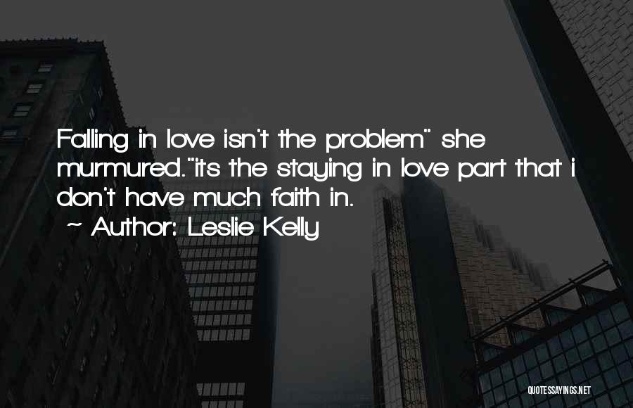 Leslie Kelly Quotes: Falling In Love Isn't The Problem She Murmured.its The Staying In Love Part That I Don't Have Much Faith In.